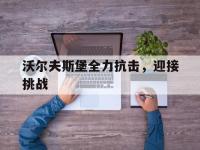 IM电竞官网首页-关于沃尔夫斯堡全力抗击，迎接挑战的信息